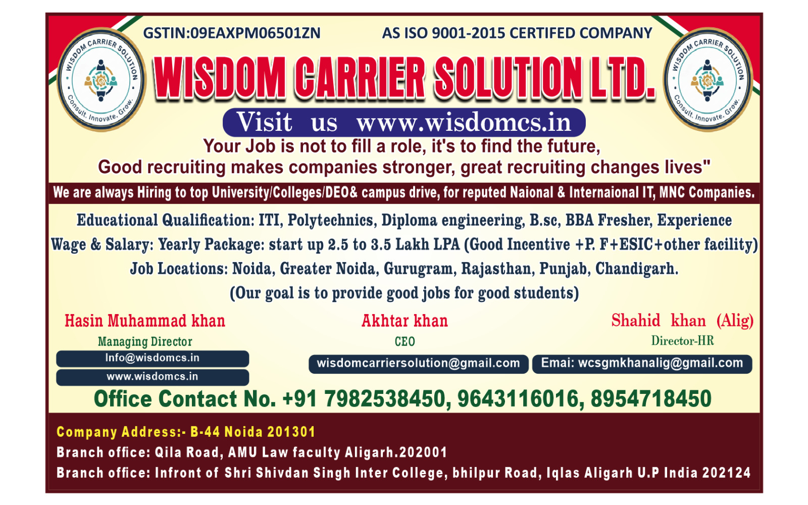 Wisdom Carrier Solution Ltd. — ISO 9001-2015 certified company. Hiring for top University/Colleges/DEO & campus drives for reputed National & International IT, MNC companies. Educational Qualification: ITI, Polytechnic, Diploma engineering, B.Sc, BBA, Fresher, Experience. Wage & Salary: 2.5 to 3.5 Lakh LPA plus incentives, PF, ESIC. Job Locations: Noida, Greater Noida, Gurugram, Rajasthan, Punjab, Chandigarh. Contact: +91 7982538450, 9643116016, 8954718450. Email: info@wisdomcs.in, wisdomcarriersolution@gmail.com. Website: www.wisdomcs.in. Address: B-44 Noida 201301.